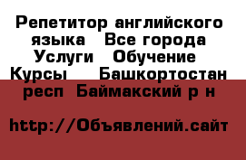 Репетитор английского языка - Все города Услуги » Обучение. Курсы   . Башкортостан респ.,Баймакский р-н